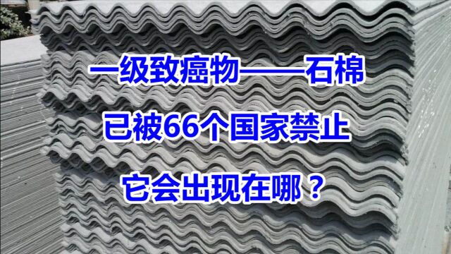 一级致癌物——石棉,已被66个国家禁止使用,它会出现在哪?