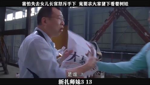 新扎师妹-13，害怕失去女儿长官怒斥手下  竟要求大家留下看着树娃