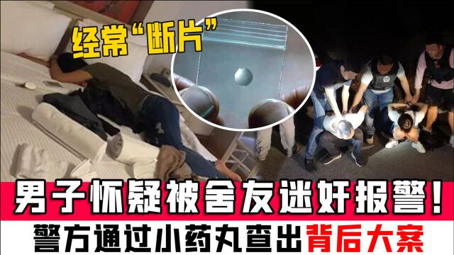 男子经常“断片”,怀疑被舍友迷奸报警!警方通过小药丸查出背后大案