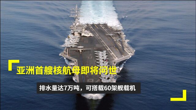 亚洲首艘核航母即将问世?排水量达7万吨,可搭载60架舰载机