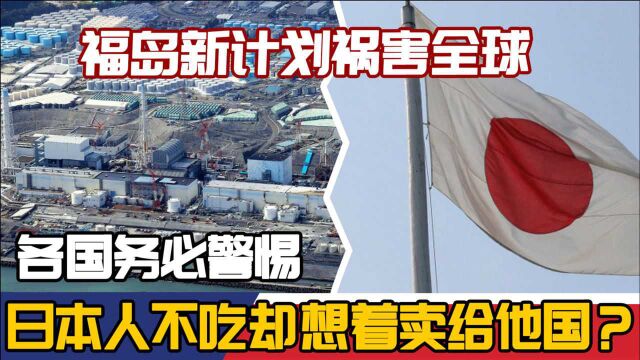 日本人不吃,却想着卖给他国?福岛新计划祸害全球,各国务必警惕