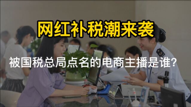 网红补税潮来袭!薇娅、雪梨、李佳琦,谁是国税总局通报的电商主播?