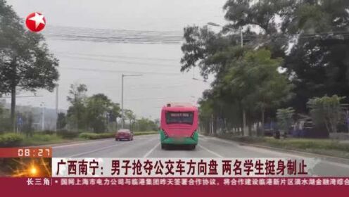 广西南宁：男子抢夺公交车方向盘 两名学生挺身制止