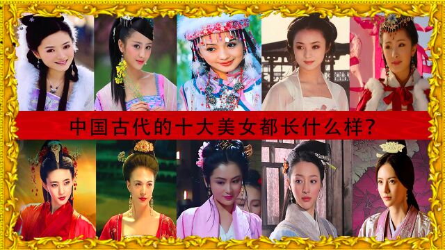 中国古代的十大美女都长什么样?众多女明星诠释,谁最美艳动人?