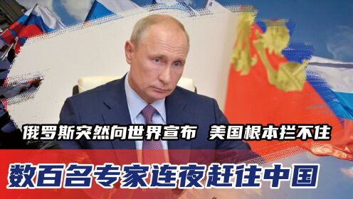 俄罗斯突然向世界宣布，数百名专家连夜赶往中国，美国根本拦不住