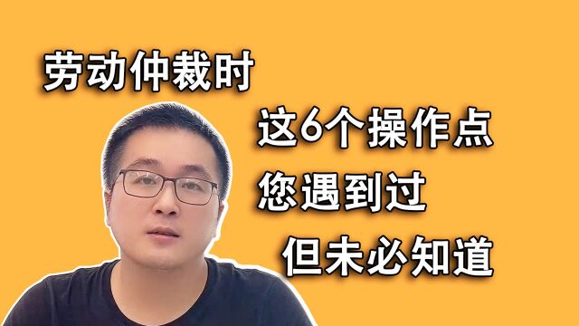 劳动仲裁时6个问题的实际操作点,劳动法中看不到,但肯定遇到过