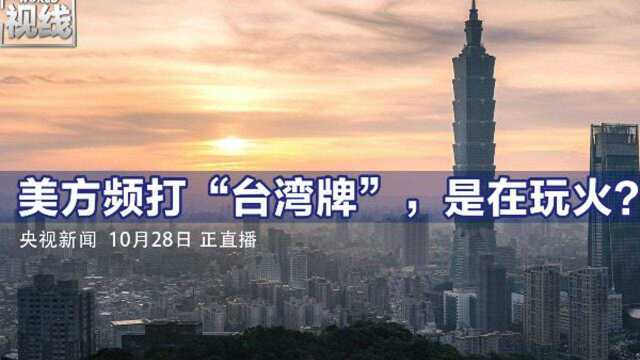 环球视线丨美方频打“台湾牌”,是在玩火?