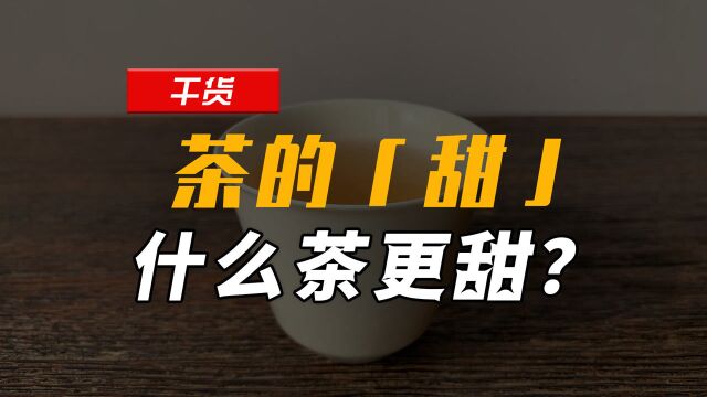 你觉得什么茶更甜?甜感、回甘、喉韵的区别?茶的「甜」全解