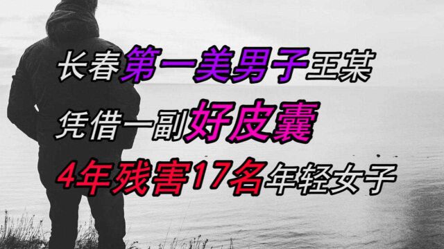 长春“第一美男子”王某:凭借一副好皮囊,4年残害17名年轻女子