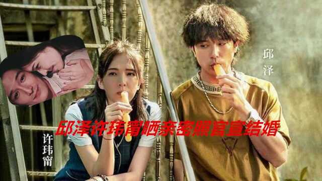 邱泽许玮甯晒亲密照官宣结婚 两人曾主演《当男人恋爱时》cp感十足