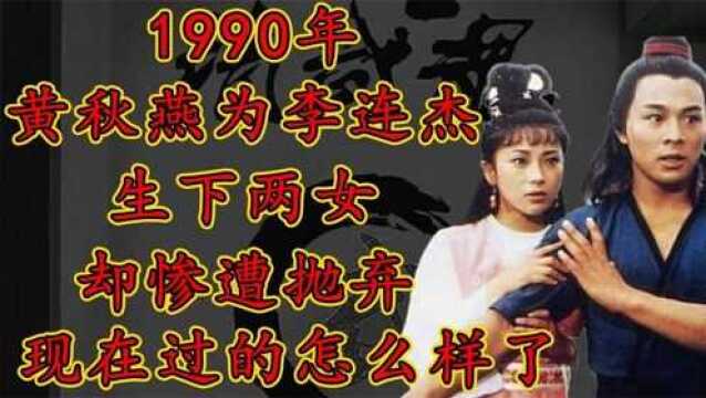 1990年,黄秋燕为李连杰生下两女却惨遭抛弃,现在过得怎么样了?