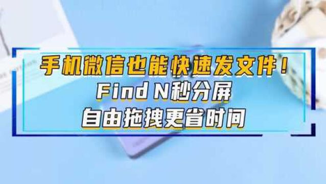 手机微信也能快速发文件!Find N秒分屏,自由拖拽更省时间