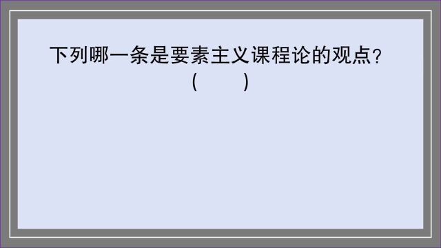 教育公共基础:下列哪一条是要素主义课程论的观点?