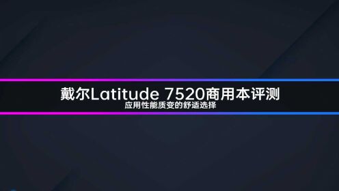 戴尔Latitude 7520商用本评测 应用性能质变的舒适选择