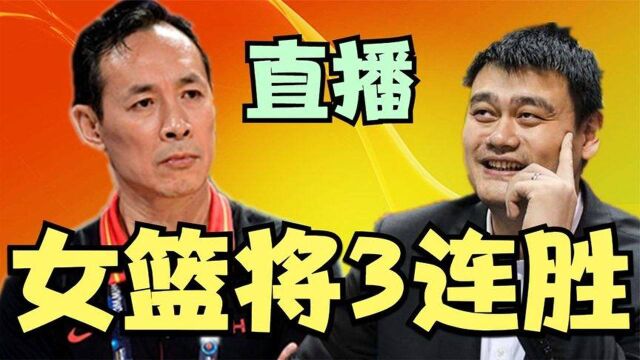 女篮有望3连胜出线!许利民抽到上上签,CCTV5全程直播姚明很兴奋