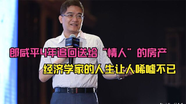 郎咸平4年追回送给“情人”的房产,经济学家的人生让人唏嘘不已