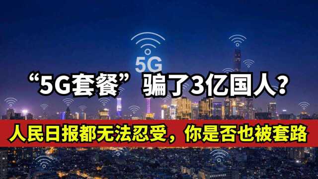 “5G套餐”骗了3亿国人?人民日报都无法忍受,你是否也被套路?