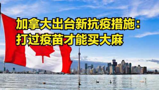 什么操作?加拿大出台新抗疫措施:出示打过疫苗的证明才能买大麻