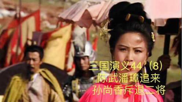 三国演义44(8)陈武潘璋追来,孙尚香斥退二将