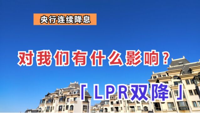 央行连续降息,LPR双降,对个人、企业、股市有哪些影响?