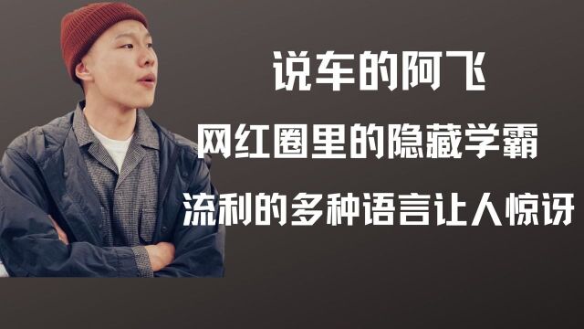 说车的阿飞:网红圈里的隐藏学霸,精通多种语言让人不敢相信