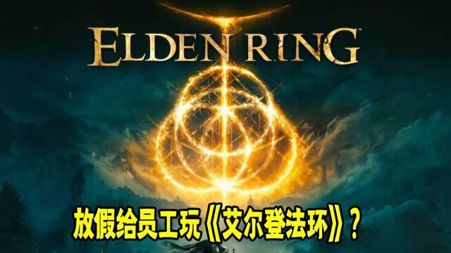 给员工放假玩《艾尔登法环》??这家公司又来了!