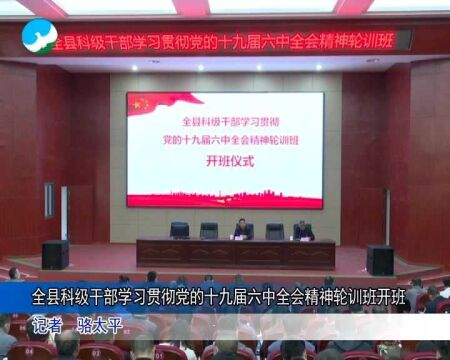 全县科级干部学习贯彻党的十九届六中全会精神轮训班开班