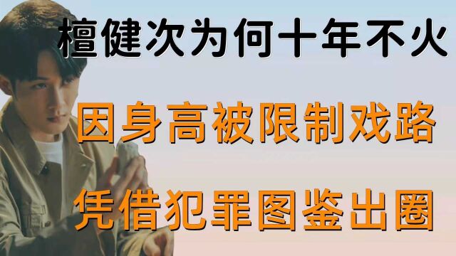 因身高被限制戏路,凭借犯罪图鉴出圈,檀健次为何十年不火 (2)