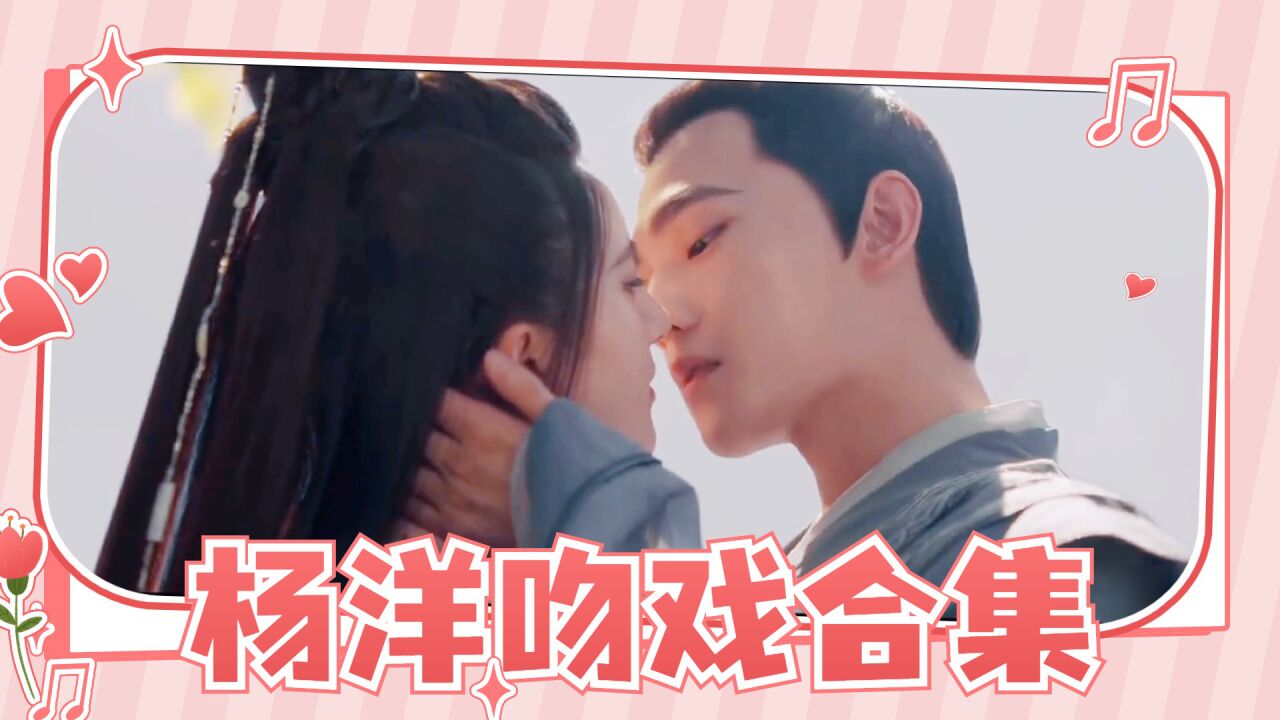 杨洋吻戏合集和赵露思好甜跟热巴刘亦菲好欲