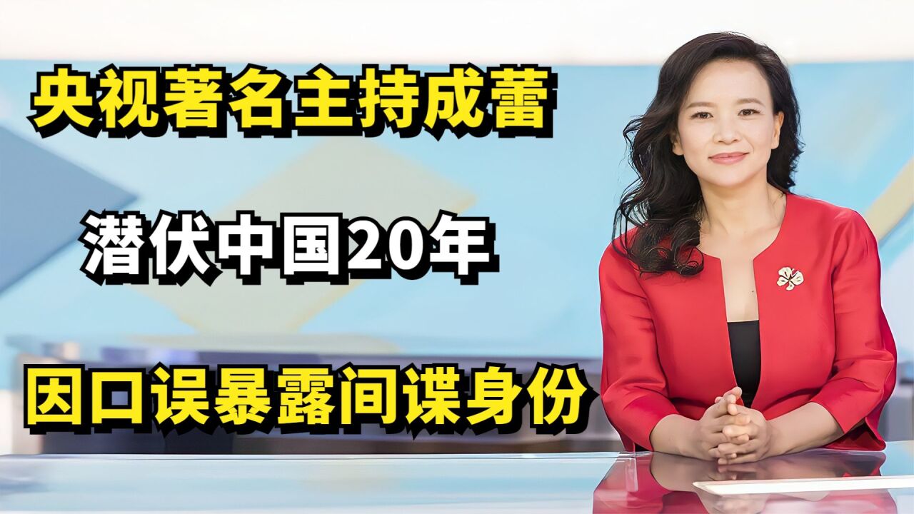 央视主持成蕾:潜伏中国20年,因一句口误被揭穿身份,最终被捕!