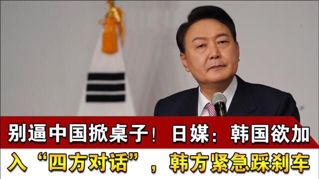 别逼中国掀桌子!日媒:韩国欲加入“四方对话”,韩方紧急踩刹车