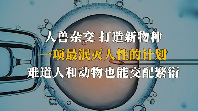 人兽杂交打造新物种!一项违背人性的计划,难道人和动物也能繁衍?(一)