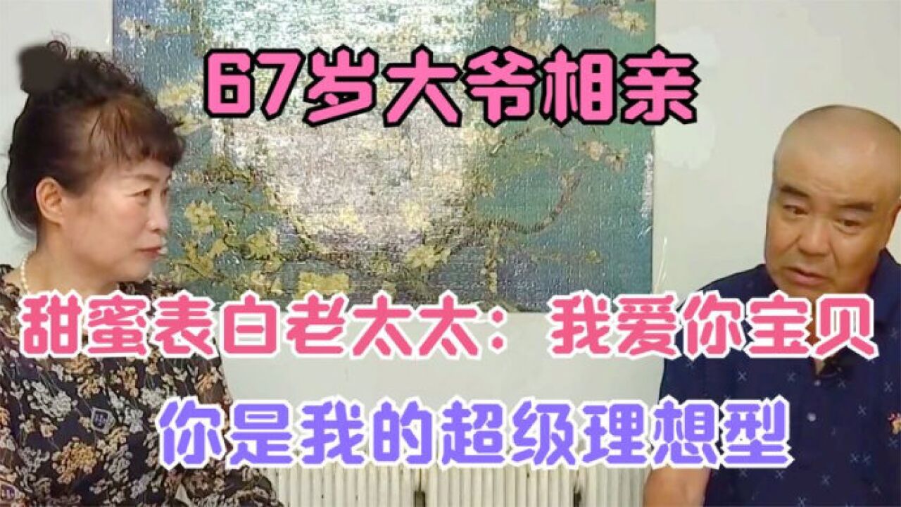 67岁大爷相亲,甜蜜表白老太太:我爱你宝贝,你是我的超级理想型