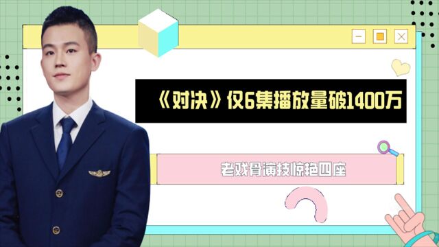 《对决》首播,仅6集播放量破1400万,老戏骨演技惊艳四座