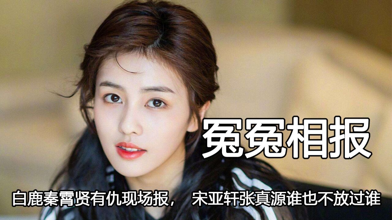 冤冤相报:白鹿秦霄贤有仇现场报,宋亚轩张真源谁也不放过谁