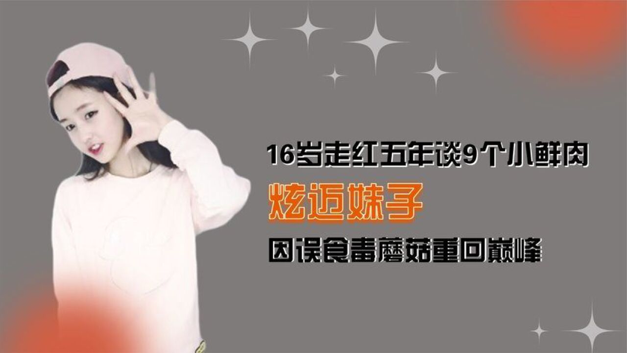 16岁走红五年谈9个小鲜肉,因误食毒蘑菇重回巅峰,炫迈妹子多牛