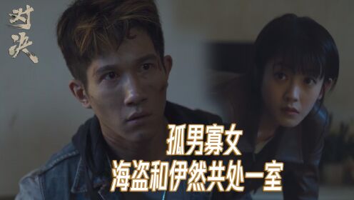 《对决》海盗和伊然孤男寡女，共处一室，武剑去哪了？