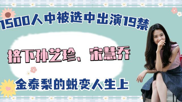 1500人中被选中出演19禁,挤下孙艺珍、宋慧乔!金泰梨的蜕变人生上