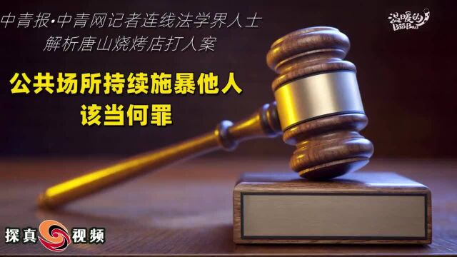 法学界人士解析唐山烧烤店打人案:公共场所施暴他人该当何罪