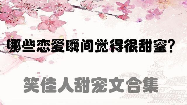 哪些恋爱瞬间令你觉得甜蜜?笑佳人甜宠文推荐