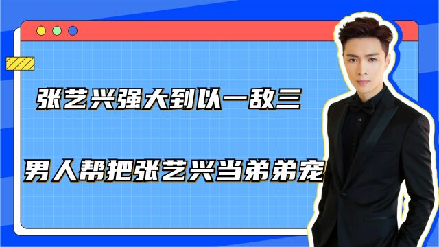 张艺兴靠实力强大到以一敌三,男人帮把张艺兴当弟弟宠!