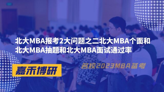 北大MBA报考2大问题之二个面和抽题和面试通过率