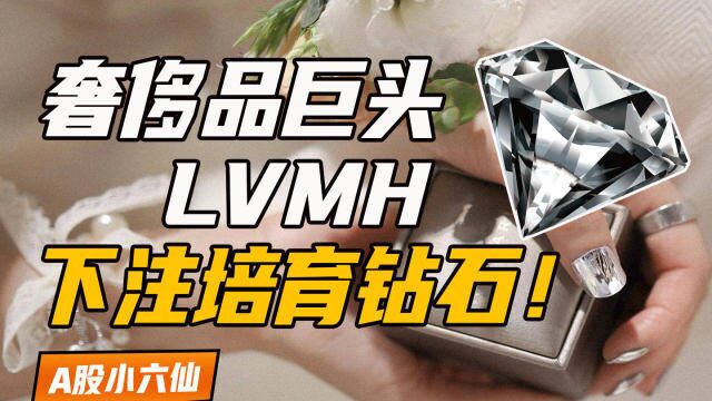 奢侈品巨头LVMH为何下注培育钻石?景气度相当于2020年的新能源汽车?