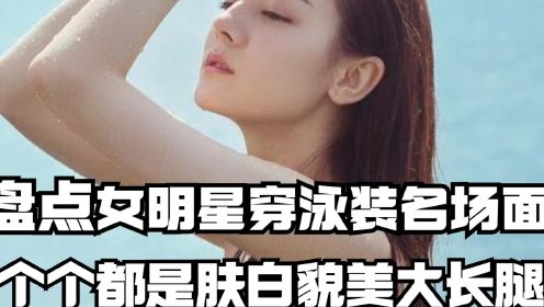 盘点女明星穿泳装名场面，个个都是肤白貌美大长腿