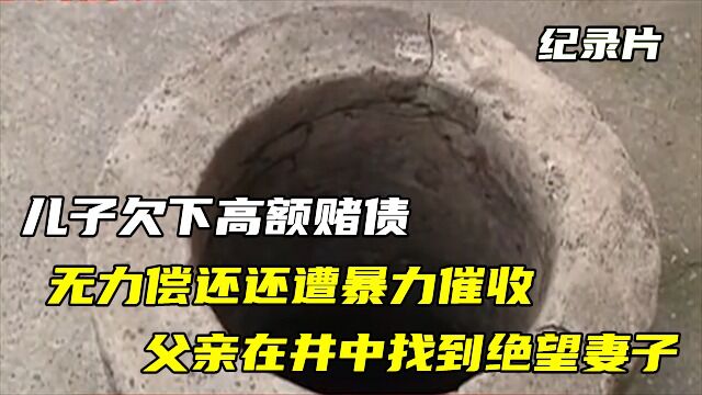 纪录片:儿子欠下高额赌债,无力偿还还遭暴力催收,父亲在井中找到绝望妻子