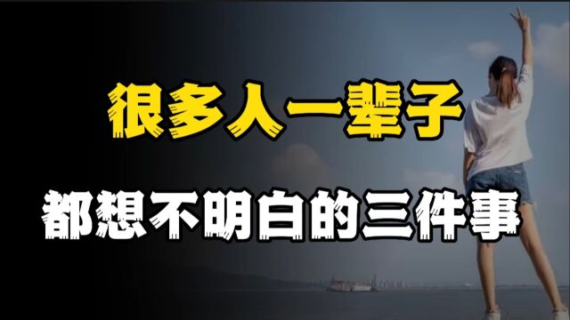 很多人一辈子想不明白的三件事,越早想明白越好