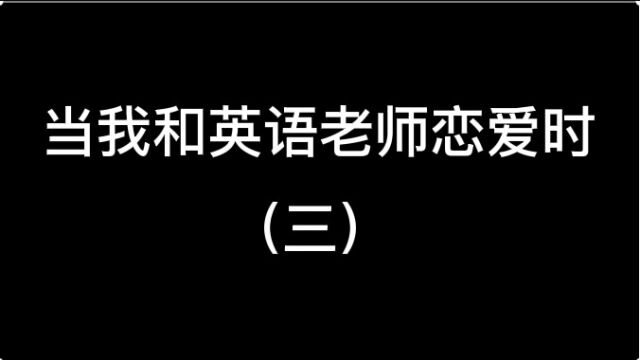 当我和英语老师恋爱时,会经历什么(三) #王者荣耀