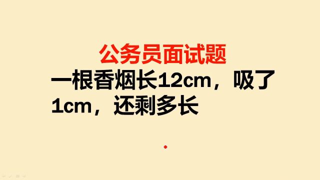 公务员面试题:一根香烟长12厘米,吸了1厘米,还剩多长