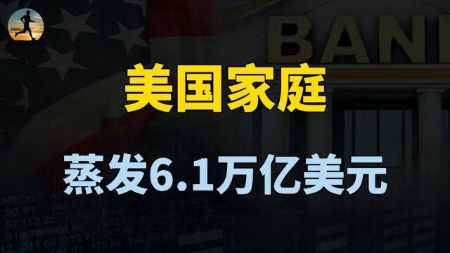 美元加息显现恶果,美国家庭净资产,蒸发了6.1万亿美元?