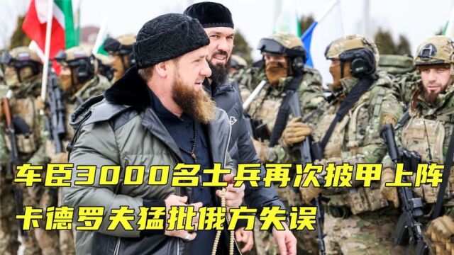 俄军一退千里,车臣3000名士兵再次上阵,卡德罗夫猛批俄方失误!